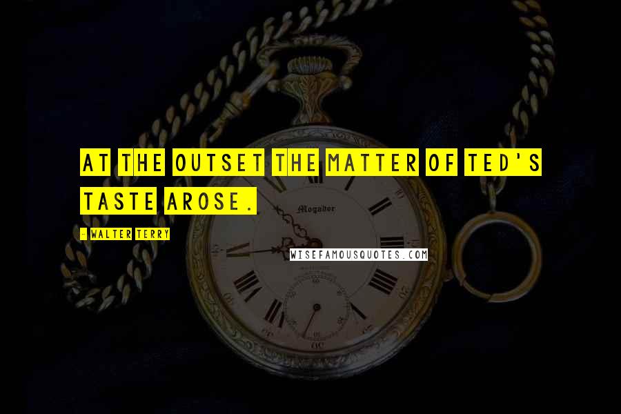 Walter Terry Quotes: At the outset the matter of Ted's taste arose.