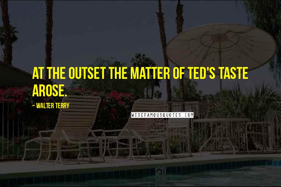 Walter Terry Quotes: At the outset the matter of Ted's taste arose.