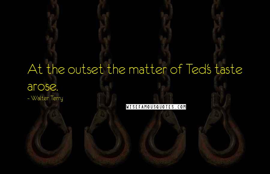 Walter Terry Quotes: At the outset the matter of Ted's taste arose.