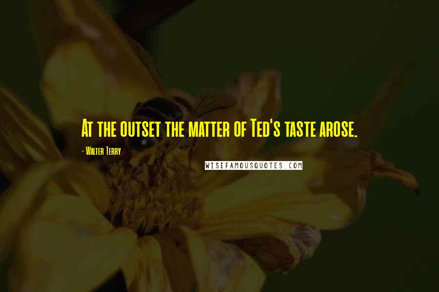Walter Terry Quotes: At the outset the matter of Ted's taste arose.