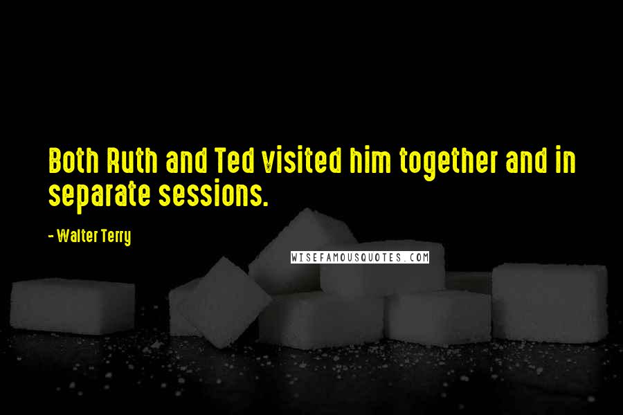 Walter Terry Quotes: Both Ruth and Ted visited him together and in separate sessions.