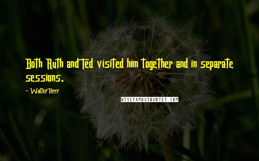 Walter Terry Quotes: Both Ruth and Ted visited him together and in separate sessions.