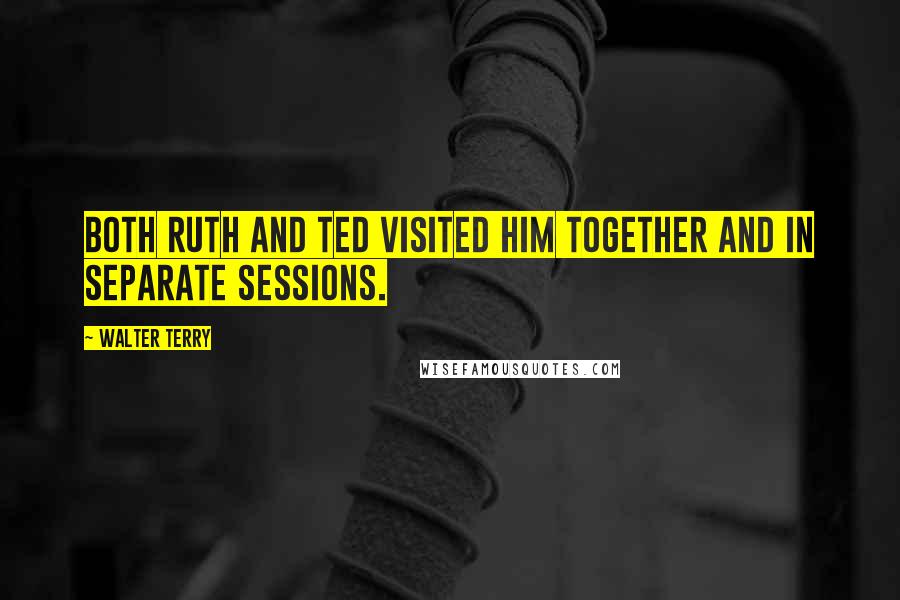 Walter Terry Quotes: Both Ruth and Ted visited him together and in separate sessions.