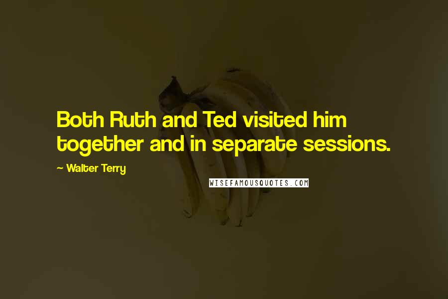 Walter Terry Quotes: Both Ruth and Ted visited him together and in separate sessions.