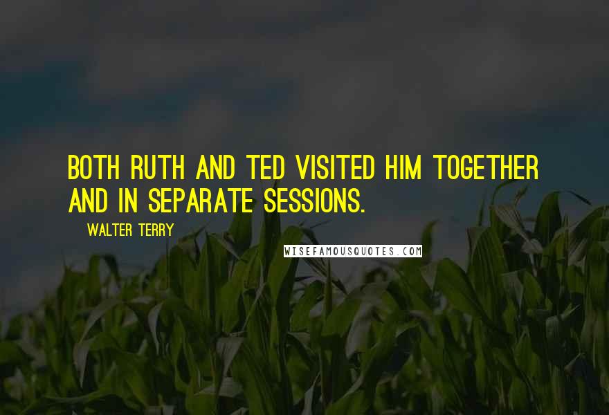 Walter Terry Quotes: Both Ruth and Ted visited him together and in separate sessions.