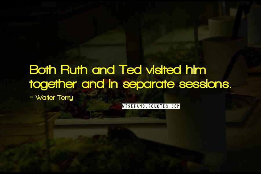 Walter Terry Quotes: Both Ruth and Ted visited him together and in separate sessions.