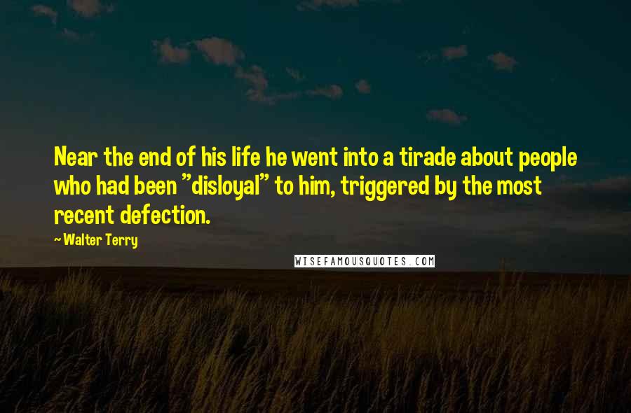 Walter Terry Quotes: Near the end of his life he went into a tirade about people who had been "disloyal" to him, triggered by the most recent defection.