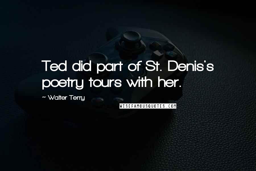 Walter Terry Quotes: Ted did part of St. Denis's poetry tours with her.