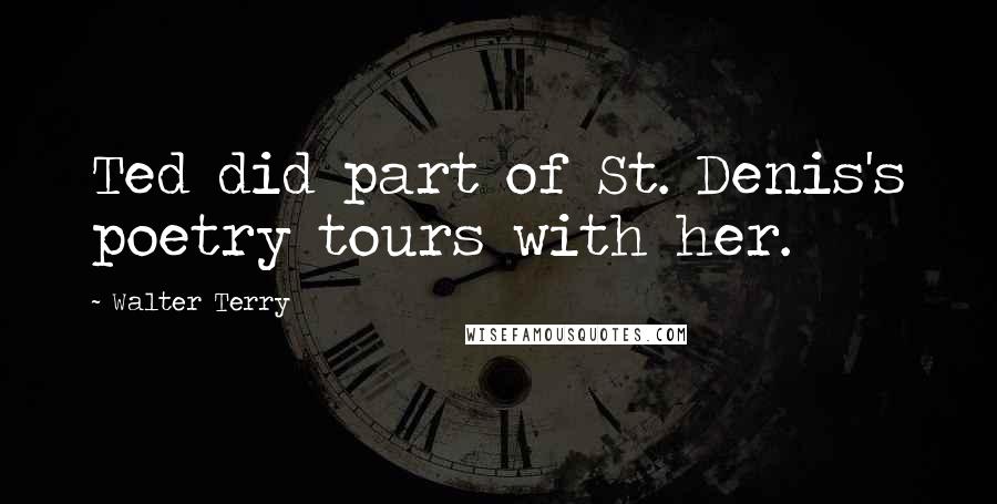 Walter Terry Quotes: Ted did part of St. Denis's poetry tours with her.