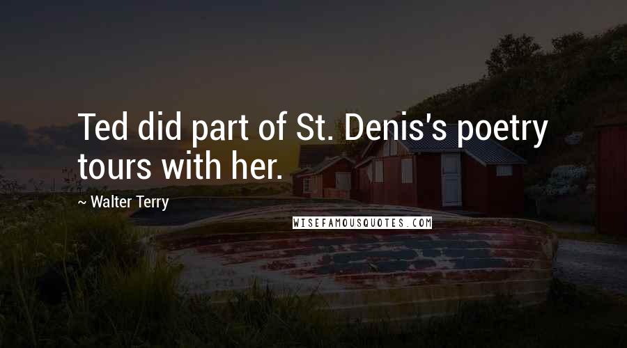 Walter Terry Quotes: Ted did part of St. Denis's poetry tours with her.