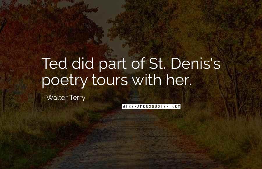 Walter Terry Quotes: Ted did part of St. Denis's poetry tours with her.