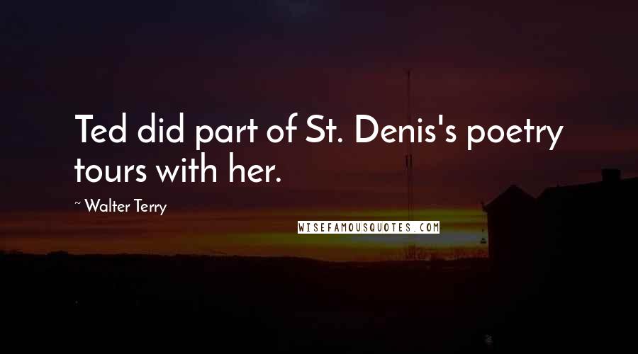 Walter Terry Quotes: Ted did part of St. Denis's poetry tours with her.
