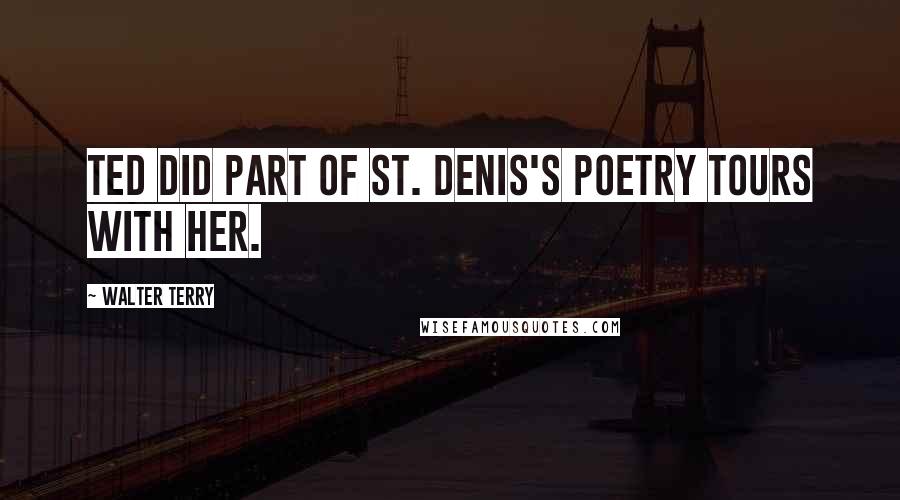 Walter Terry Quotes: Ted did part of St. Denis's poetry tours with her.