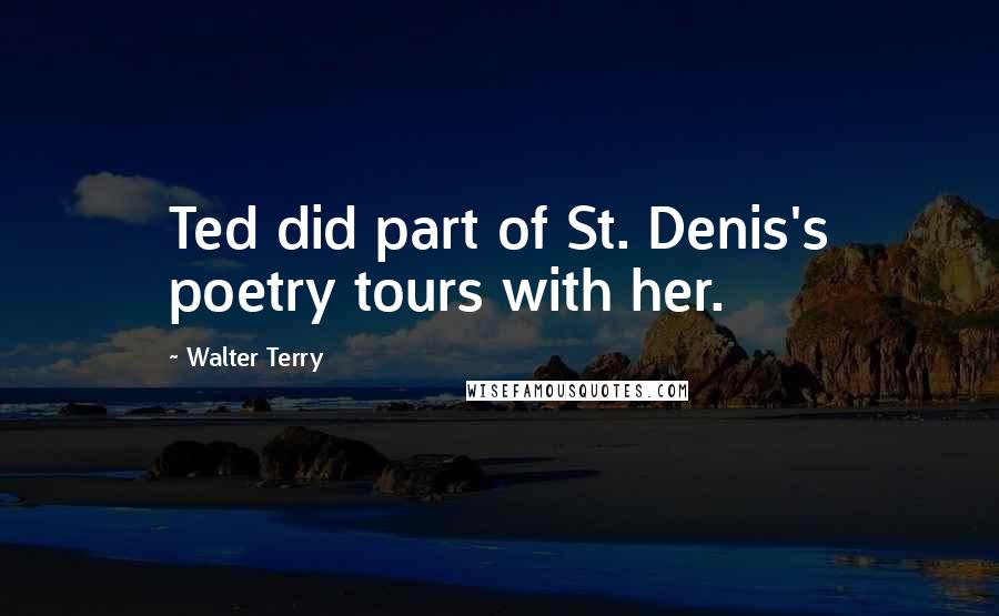 Walter Terry Quotes: Ted did part of St. Denis's poetry tours with her.