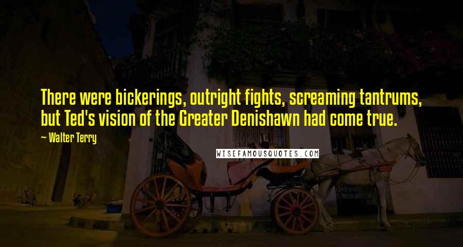 Walter Terry Quotes: There were bickerings, outright fights, screaming tantrums, but Ted's vision of the Greater Denishawn had come true.