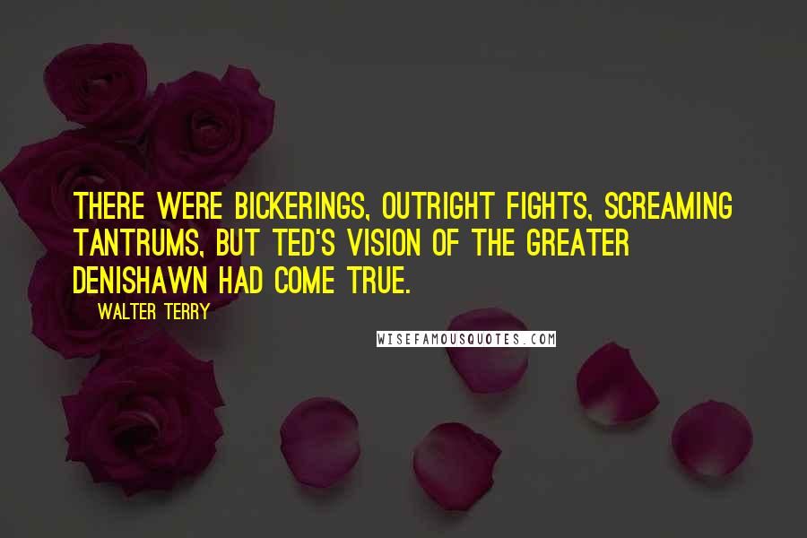 Walter Terry Quotes: There were bickerings, outright fights, screaming tantrums, but Ted's vision of the Greater Denishawn had come true.