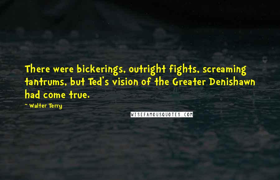 Walter Terry Quotes: There were bickerings, outright fights, screaming tantrums, but Ted's vision of the Greater Denishawn had come true.