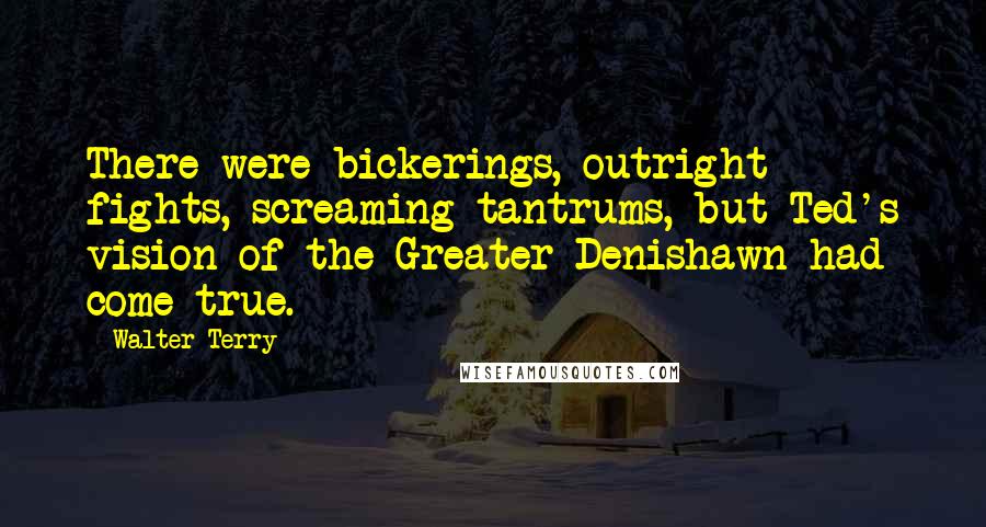 Walter Terry Quotes: There were bickerings, outright fights, screaming tantrums, but Ted's vision of the Greater Denishawn had come true.