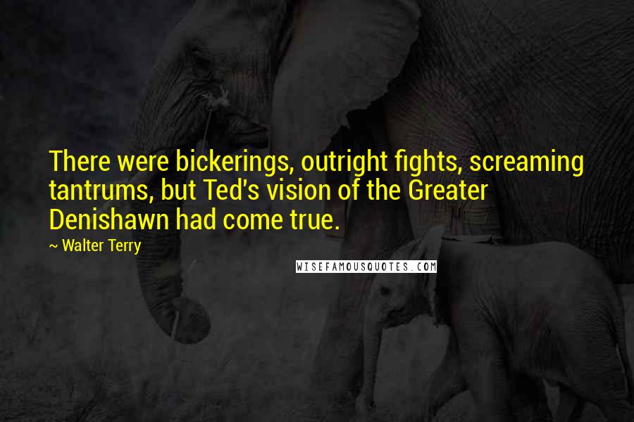 Walter Terry Quotes: There were bickerings, outright fights, screaming tantrums, but Ted's vision of the Greater Denishawn had come true.
