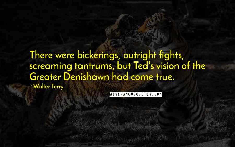 Walter Terry Quotes: There were bickerings, outright fights, screaming tantrums, but Ted's vision of the Greater Denishawn had come true.