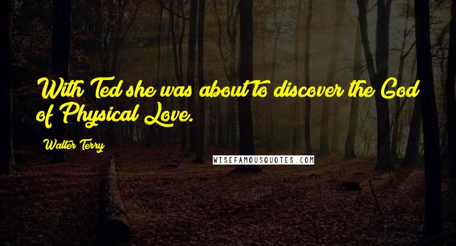 Walter Terry Quotes: With Ted she was about to discover the God of Physical Love.