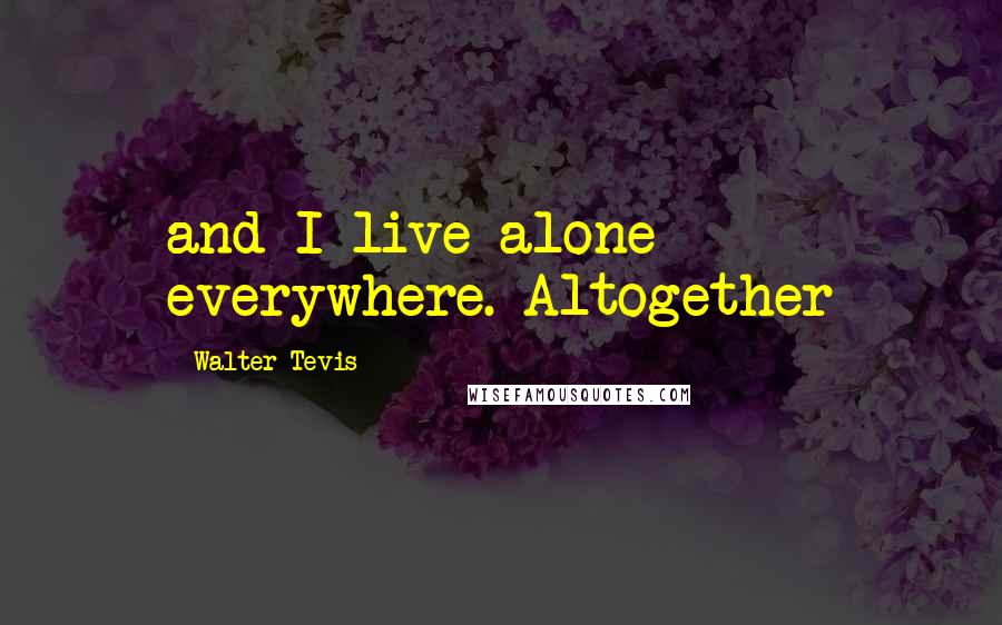 Walter Tevis Quotes: and I live alone everywhere. Altogether