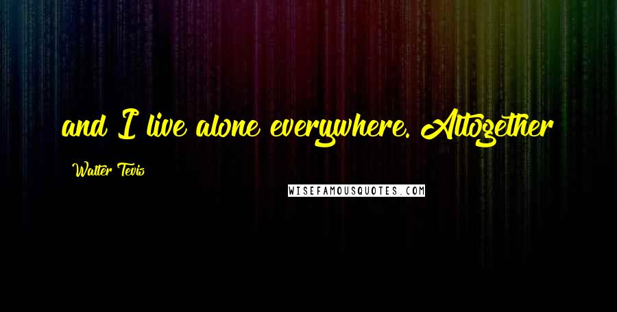 Walter Tevis Quotes: and I live alone everywhere. Altogether