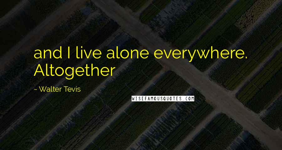 Walter Tevis Quotes: and I live alone everywhere. Altogether