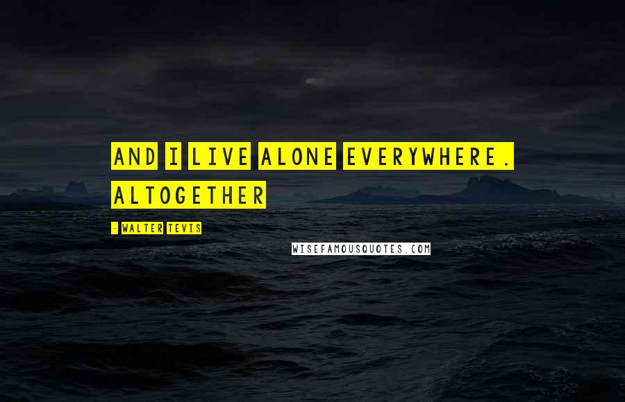 Walter Tevis Quotes: and I live alone everywhere. Altogether