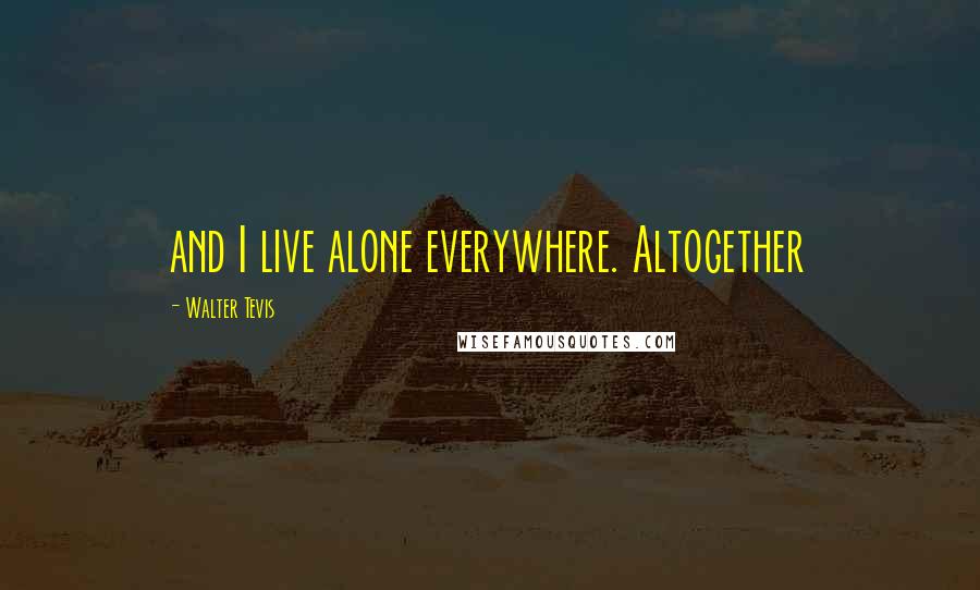 Walter Tevis Quotes: and I live alone everywhere. Altogether