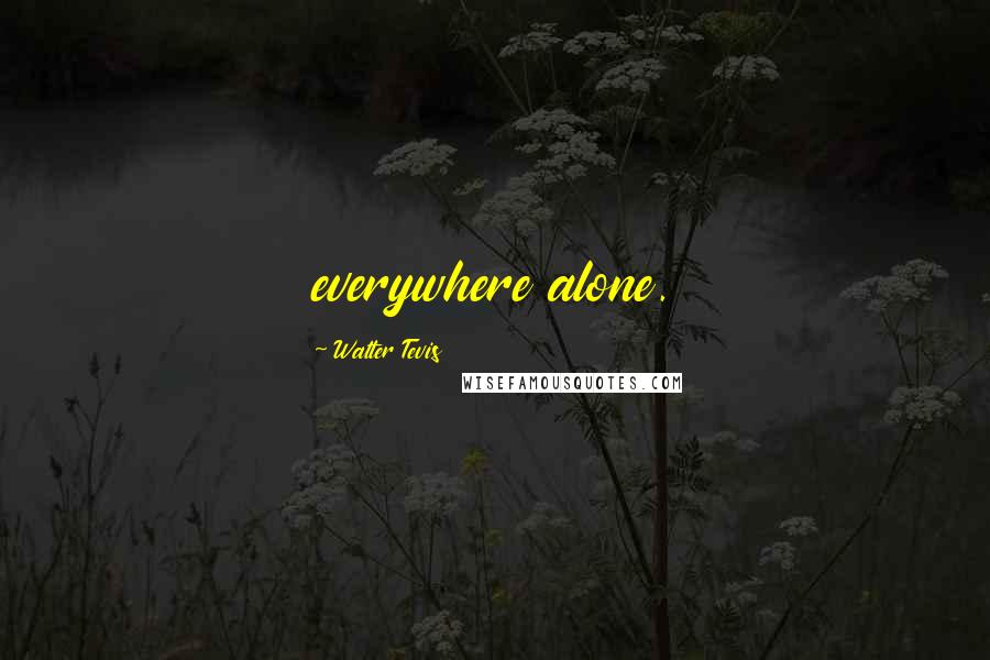 Walter Tevis Quotes: everywhere alone.