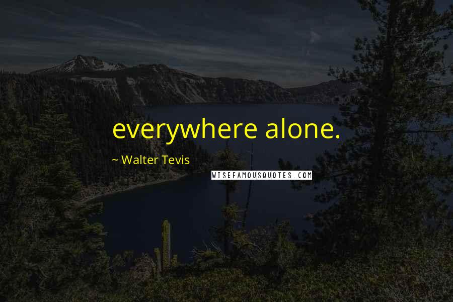 Walter Tevis Quotes: everywhere alone.