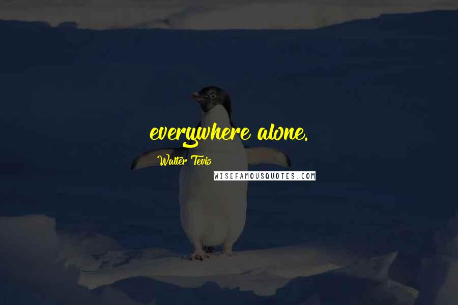 Walter Tevis Quotes: everywhere alone.
