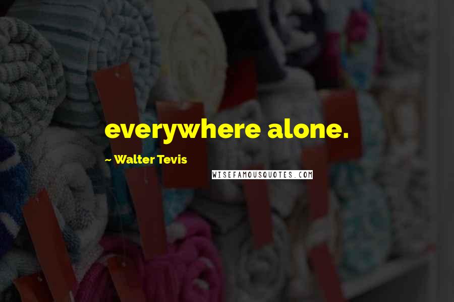 Walter Tevis Quotes: everywhere alone.