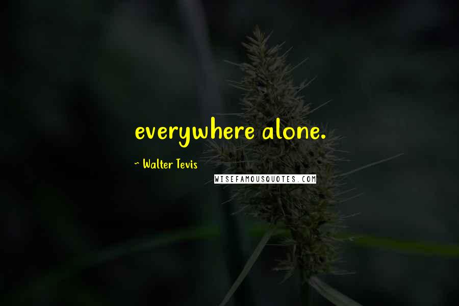 Walter Tevis Quotes: everywhere alone.