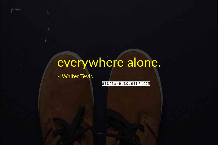 Walter Tevis Quotes: everywhere alone.
