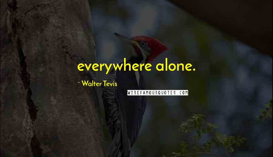 Walter Tevis Quotes: everywhere alone.