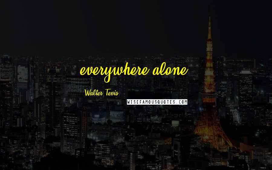 Walter Tevis Quotes: everywhere alone.