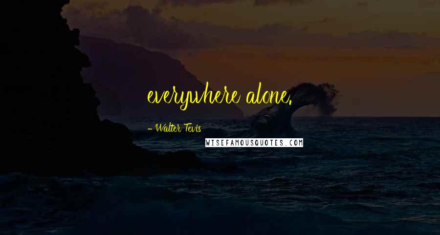 Walter Tevis Quotes: everywhere alone.