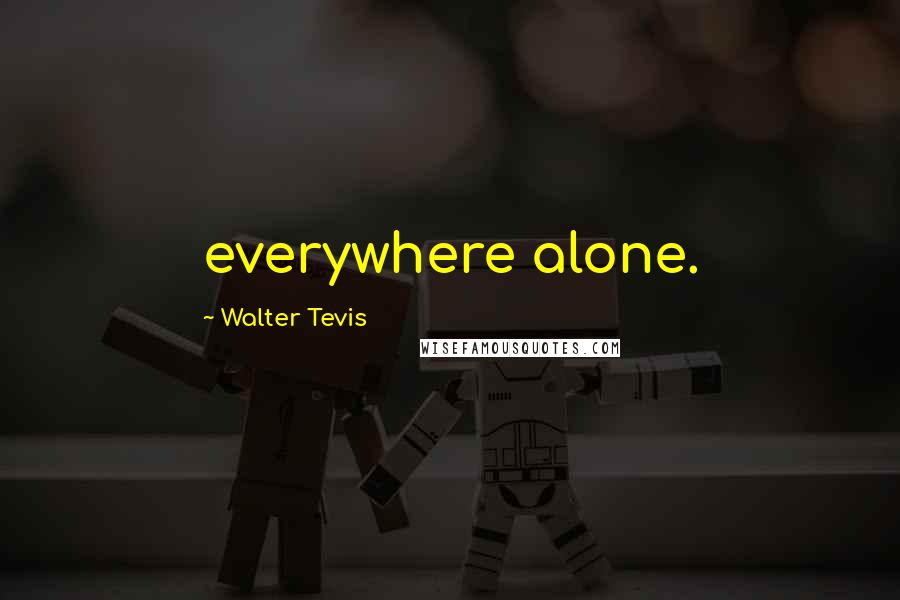 Walter Tevis Quotes: everywhere alone.