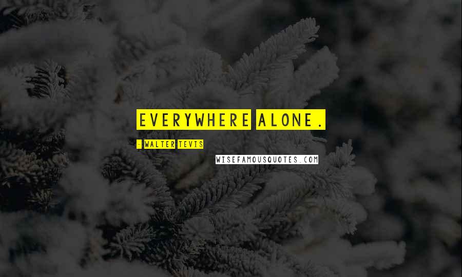 Walter Tevis Quotes: everywhere alone.