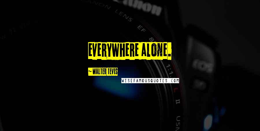Walter Tevis Quotes: everywhere alone.