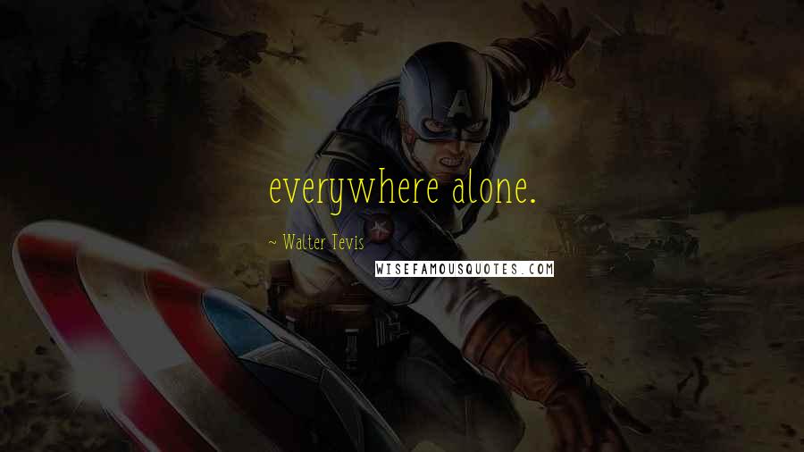Walter Tevis Quotes: everywhere alone.