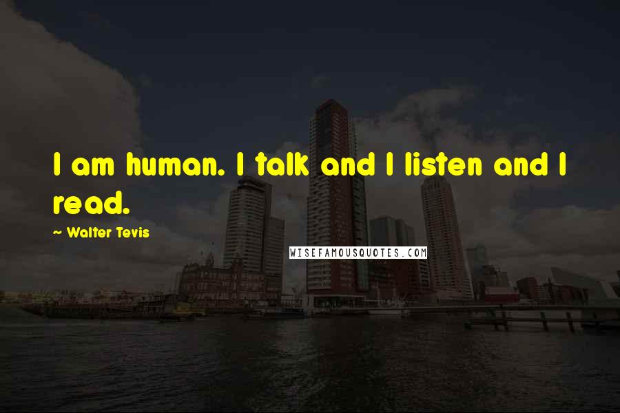 Walter Tevis Quotes: I am human. I talk and I listen and I read.