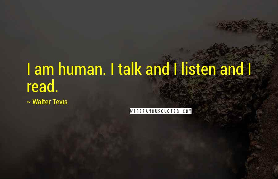 Walter Tevis Quotes: I am human. I talk and I listen and I read.