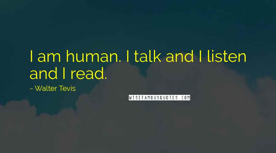 Walter Tevis Quotes: I am human. I talk and I listen and I read.