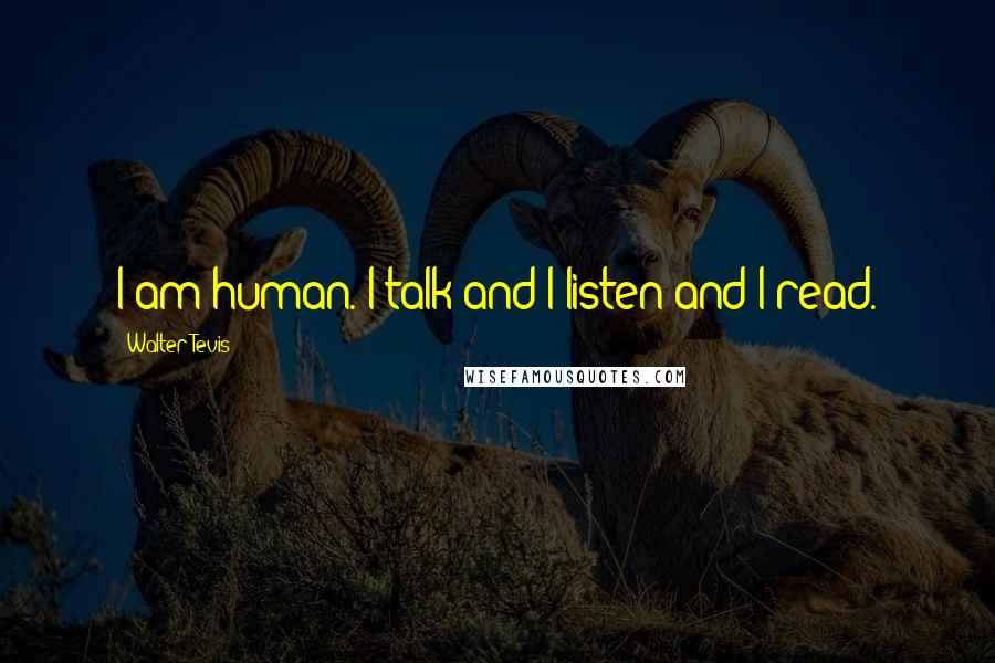 Walter Tevis Quotes: I am human. I talk and I listen and I read.
