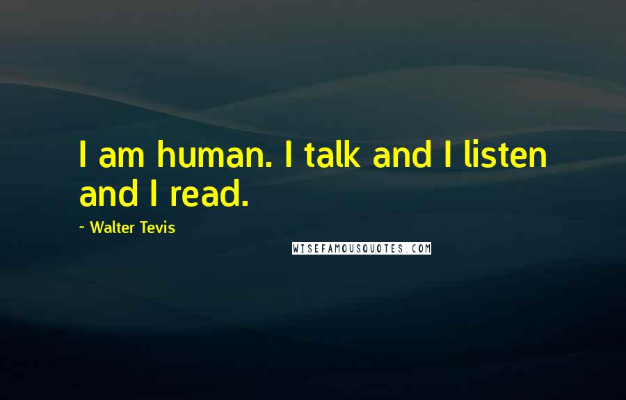 Walter Tevis Quotes: I am human. I talk and I listen and I read.