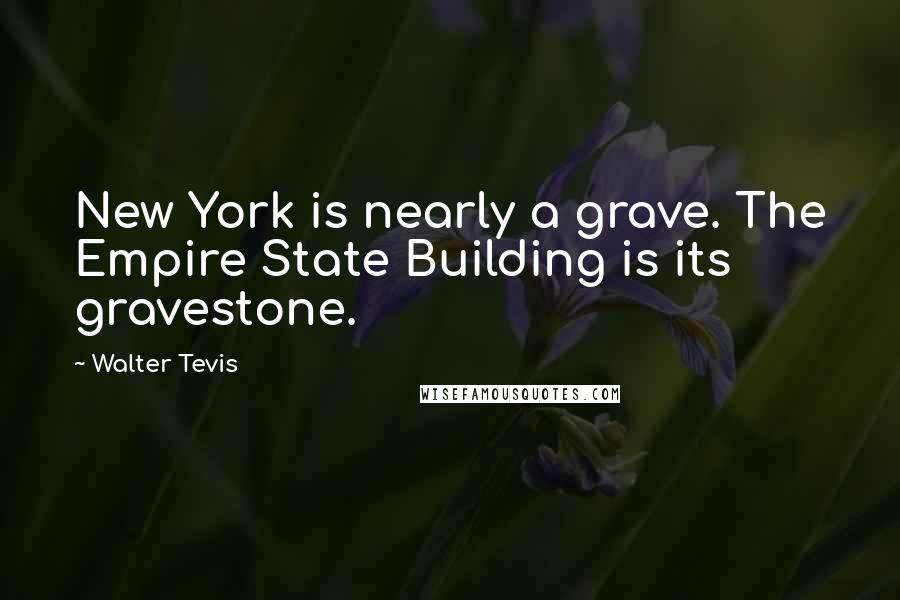 Walter Tevis Quotes: New York is nearly a grave. The Empire State Building is its gravestone.