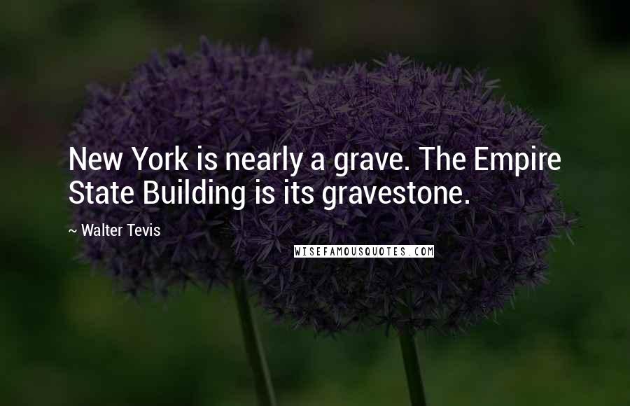 Walter Tevis Quotes: New York is nearly a grave. The Empire State Building is its gravestone.